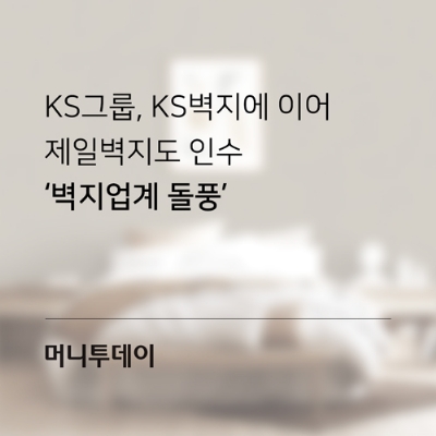 [머니투데이] KS그룹, KS벽지에 이어 제일벽지도 인수…‘벽지업계 돌풍’