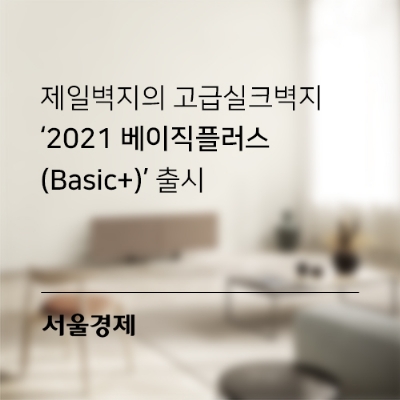 [서울경제] 제일벽지의 고급실크벽지 ‘2021 베이직플러스(Basic+)’ 출시